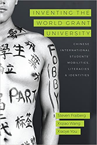 Book cover of Steven Frailberg's "Inventing the World Grant University: Chinese International Students’ Mobilities, Literacies, and Identities." On the cover, there is an image of a man bisected by the book spine, whose bare chest is covered in Chinese characters and the English words "fobby" and "party."